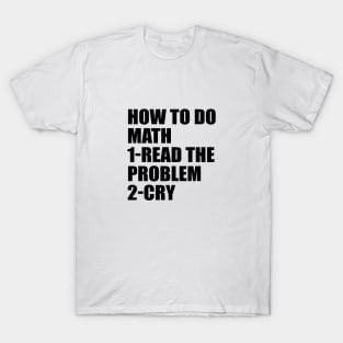 How to do math. Read the problem. Cry T-Shirt